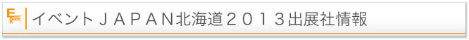 イベントＪＡＰＡＮ北海道２０１３出展社