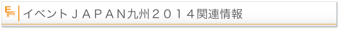 イベントＪＡＰＡＮ九州２０１４関連情報